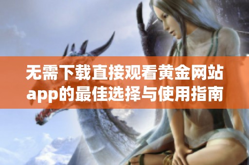 无需下载直接观看黄金网站app的最佳选择与使用指南