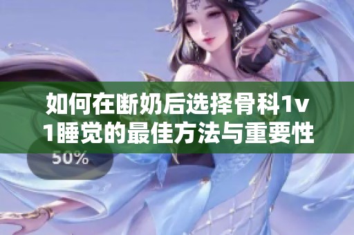 如何在断奶后选择骨科1v1睡觉的最佳方法与重要性分析