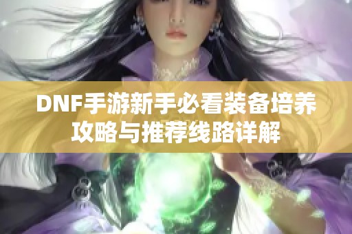 DNF手游新手必看装备培养攻略与推荐线路详解