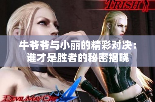 牛爷爷与小丽的精彩对决：谁才是胜者的秘密揭晓