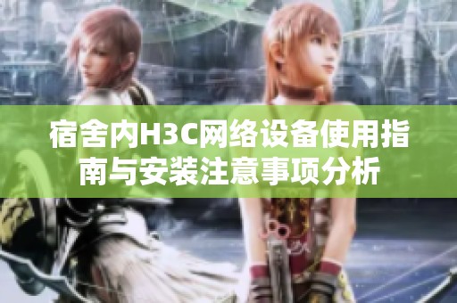 宿舍内H3C网络设备使用指南与安装注意事项分析