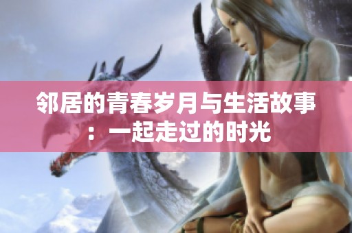 邻居的青春岁月与生活故事：一起走过的时光