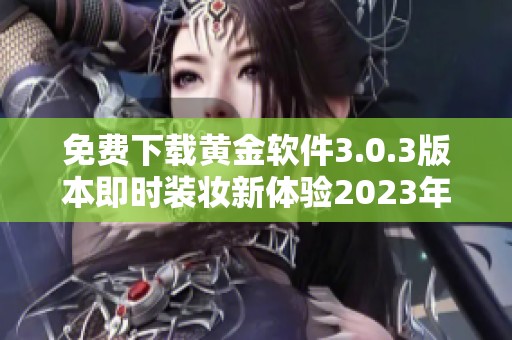 免费下载黄金软件3.0.3版本即时装妆新体验2023年更新