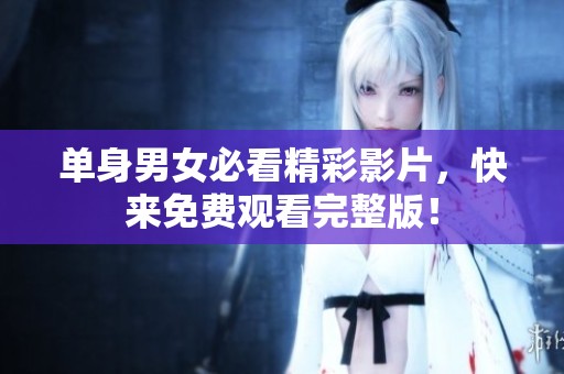 单身男女必看精彩影片，快来免费观看完整版！