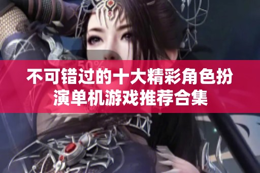 不可错过的十大精彩角色扮演单机游戏推荐合集