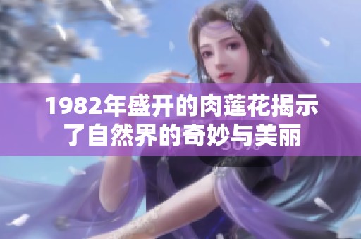 1982年盛开的肉莲花揭示了自然界的奇妙与美丽