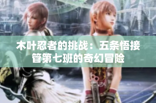木叶忍者的挑战：五条悟接管第七班的奇幻冒险