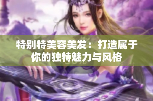 特别特美容美发：打造属于你的独特魅力与风格