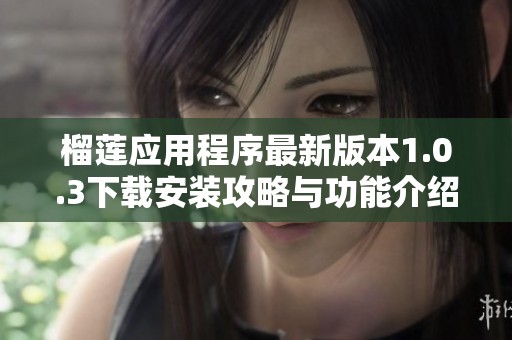 榴莲应用程序最新版本1.0.3下载安装攻略与功能介绍