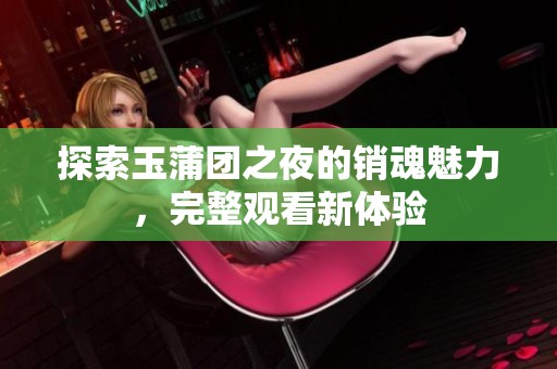探索玉蒲团之夜的销魂魅力，完整观看新体验