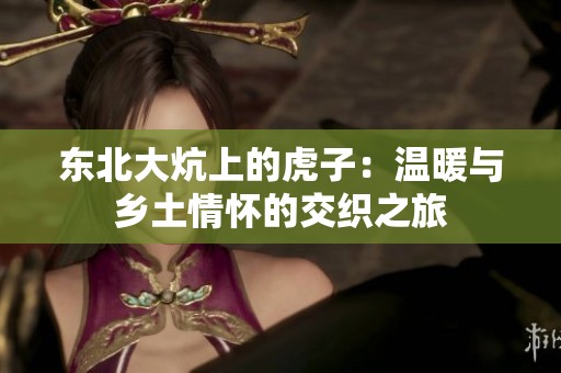 东北大炕上的虎子：温暖与乡土情怀的交织之旅