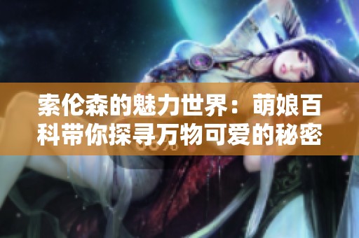 索伦森的魅力世界：萌娘百科带你探寻万物可爱的秘密