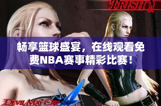 畅享篮球盛宴，在线观看免费NBA赛事精彩比赛！