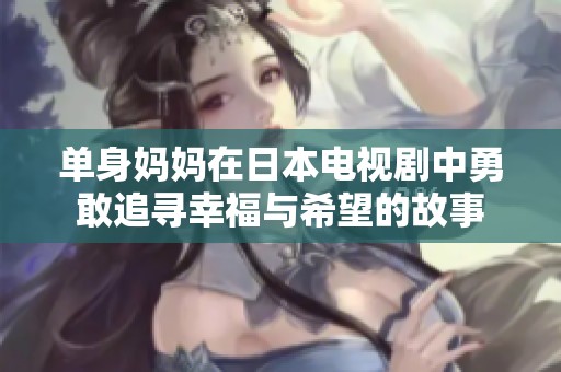 单身妈妈在日本电视剧中勇敢追寻幸福与希望的故事