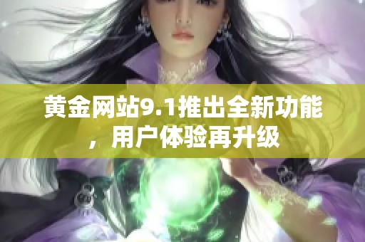 黄金网站9.1推出全新功能，用户体验再升级