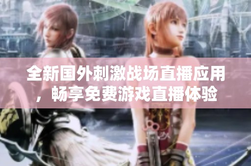 全新国外刺激战场直播应用，畅享免费游戏直播体验