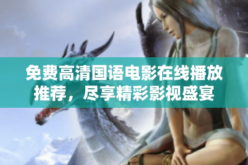 免费高清国语电影在线播放推荐，尽享精彩影视盛宴