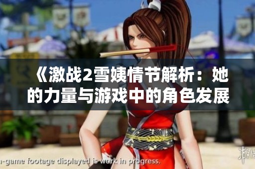 《激战2雪姨情节解析：她的力量与游戏中的角色发展》