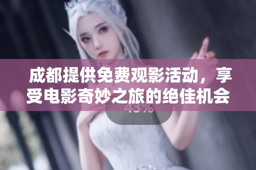  成都提供免费观影活动，享受电影奇妙之旅的绝佳机会