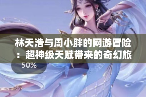 林天浩与周小胖的网游冒险：超神级天赋带来的奇幻旅程