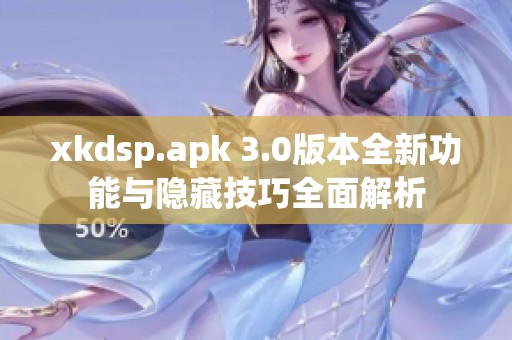 xkdsp.apk 3.0版本全新功能与隐藏技巧全面解析