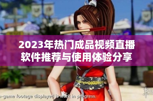 2023年热门成品视频直播软件推荐与使用体验分享