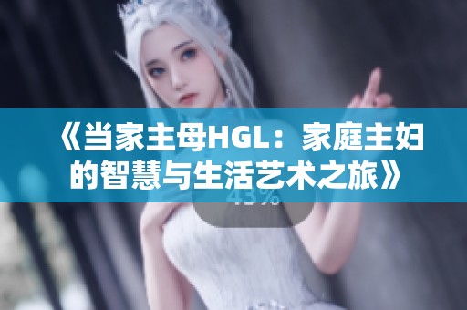 《当家主母HGL：家庭主妇的智慧与生活艺术之旅》