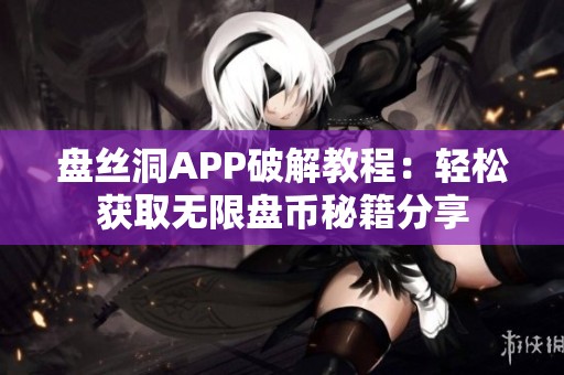 盘丝洞APP破解教程：轻松获取无限盘币秘籍分享