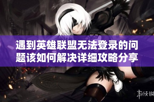 遇到英雄联盟无法登录的问题该如何解决详细攻略分享