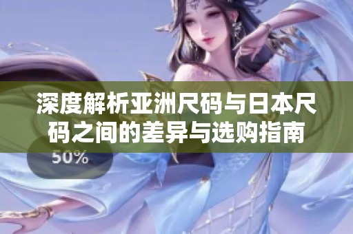 深度解析亚洲尺码与日本尺码之间的差异与选购指南