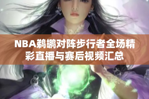NBA鹈鹕对阵步行者全场精彩直播与赛后视频汇总