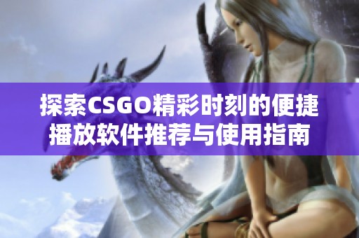 探索CSGO精彩时刻的便捷播放软件推荐与使用指南