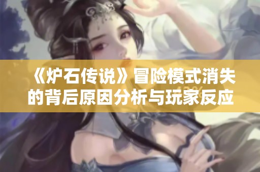 《炉石传说》冒险模式消失的背后原因分析与玩家反应