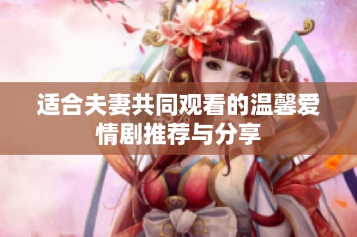 适合夫妻共同观看的温馨爱情剧推荐与分享