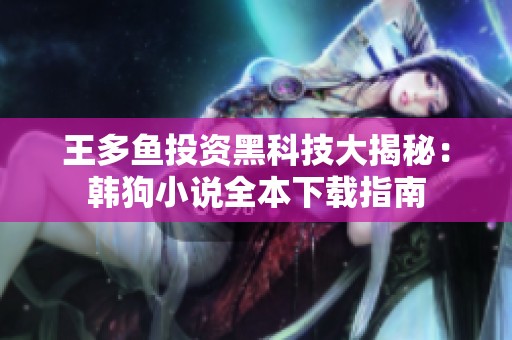 王多鱼投资黑科技大揭秘：韩狗小说全本下载指南
