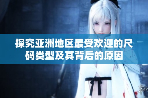 探究亚洲地区最受欢迎的尺码类型及其背后的原因