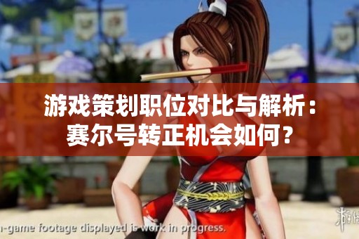 游戏策划职位对比与解析：赛尔号转正机会如何？