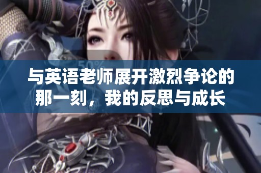 与英语老师展开激烈争论的那一刻，我的反思与成长