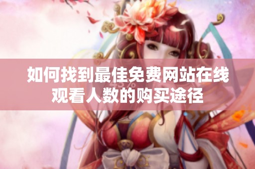 如何找到最佳免费网站在线观看人数的购买途径