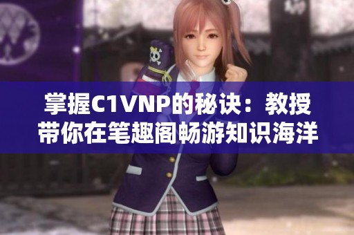 掌握C1VNP的秘诀：教授带你在笔趣阁畅游知识海洋