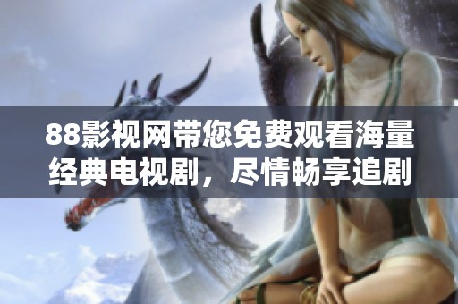 88影视网带您免费观看海量经典电视剧，尽情畅享追剧乐趣