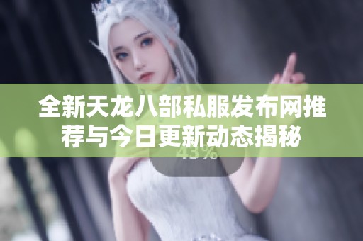 全新天龙八部私服发布网推荐与今日更新动态揭秘