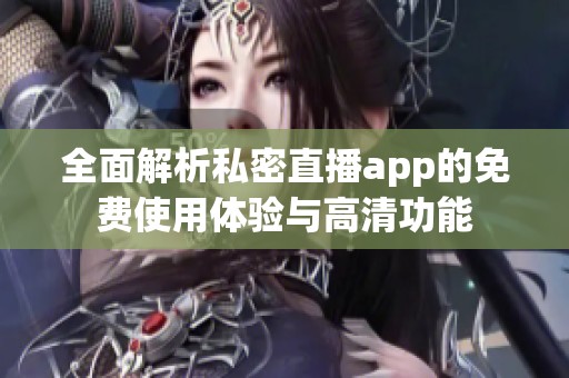 全面解析私密直播app的免费使用体验与高清功能