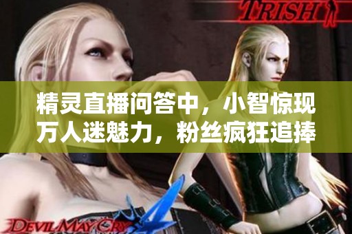 精灵直播问答中，小智惊现万人迷魅力，粉丝疯狂追捧