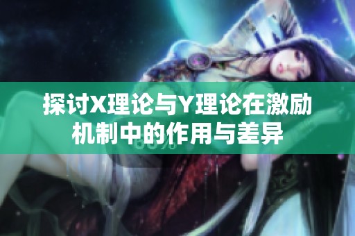 探讨X理论与Y理论在激励机制中的作用与差异