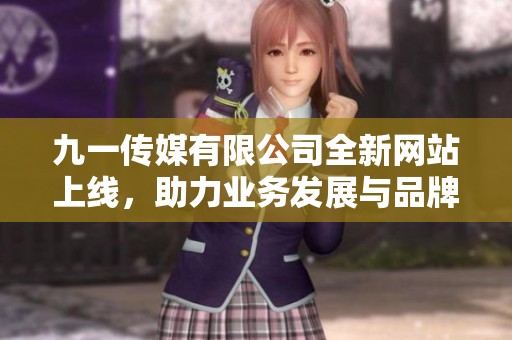 九一传媒有限公司全新网站上线，助力业务发展与品牌宣传