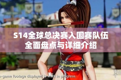 S14全球总决赛入围赛队伍全面盘点与详细介绍