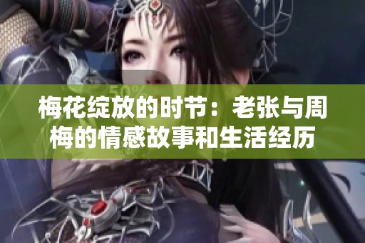 梅花绽放的时节：老张与周梅的情感故事和生活经历