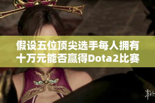 假设五位顶尖选手每人拥有十万元能否赢得Dota2比赛