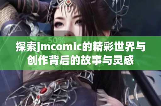 探索jmcomic的精彩世界与创作背后的故事与灵感